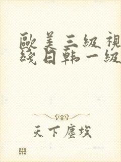 欧美三级视频在线日韩一级视频播放