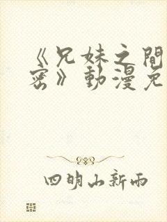 《兄妹之间的秘密》动漫免费