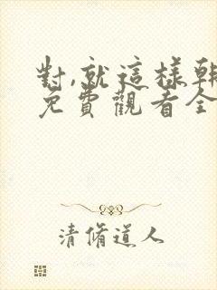 对,就这样韩剧免费观看全集