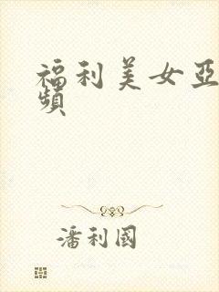 福利美女亚洲视频
