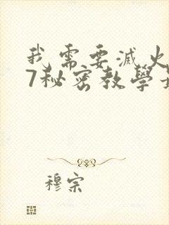 我需要灭火107秘密教学最新一期