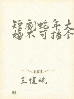 短剧蛇年大吉之婚不可挡全集免费观看高清封面