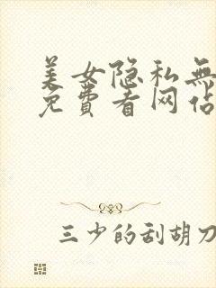 美女隐私无遮挡免费看网站