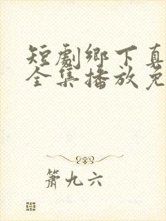 短剧乡下真千金全集播放免费观看