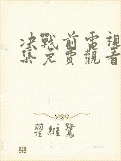 决战前电视剧全集免费观看完整版