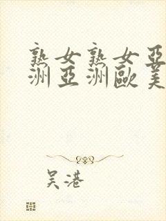 熟女熟女亚洲亚洲亚洲欧美欧美封面