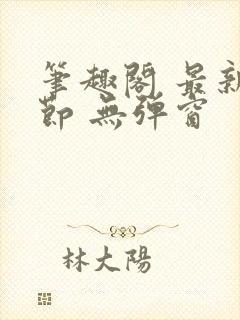 笔趣阁 最新章节 无弹窗