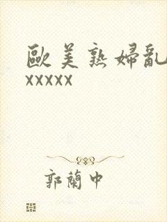 欧美熟妇乱大交xxxxx