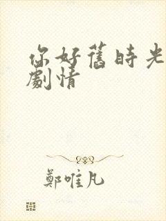 你好旧时光大概剧情