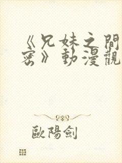 《兄妹之间的秘密》动漫观看全集免费