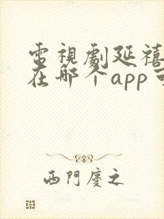 电视剧延禧攻略在哪个app可以看