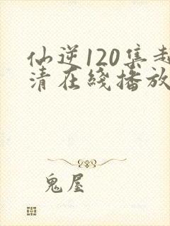 仙逆120集超清在线播放