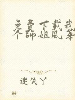 免费下载我的7个师姐风华绝代短剧