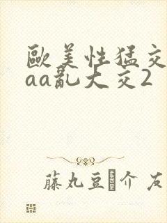 欧美性猛交aaaa乱大交2