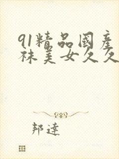 91精品国产丝袜美女久久