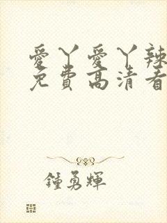 爱丫爱丫辣妹子免费高清看电视剧