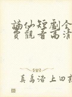 谪仙短剧全集免费观看高清