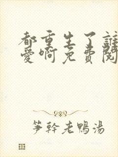 都重生了谁谈恋爱啊免费阅读无弹窗