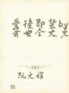 爱后即焚by林萧也全文免费阅读