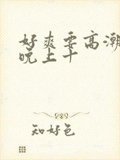 好爽要高潮了一晚上十