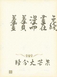 羞羞漫画免费漫画页面在线看漫画免费入口