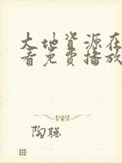 大地资源在线观看免费播放电视剧