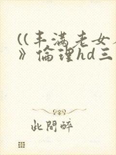 ((丰满老女人》伦理hd三级