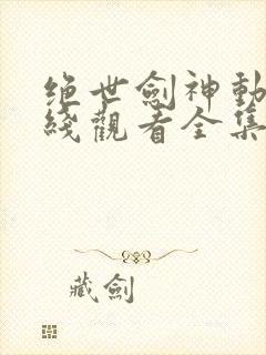 绝世剑神动漫在线观看全集免费播放封面