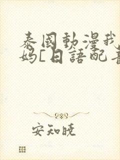 泰国动漫我的妈妈[日语配音版]