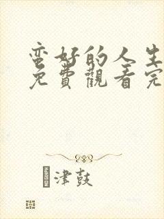 蛮好的人生全集免费观看完整版高清