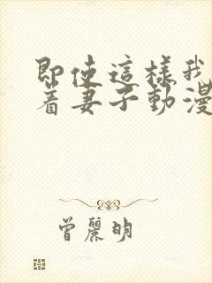 即使这样我还爱着妻子动漫在哪看全集