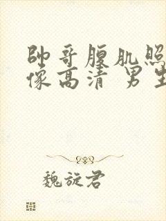 帅哥腹肌照片头像高清 男生真人