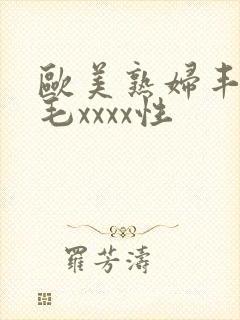 欧美熟妇丰满多毛xxxx性