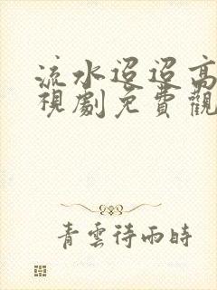 流水迢迢高清电视剧免费观看全集在线播放