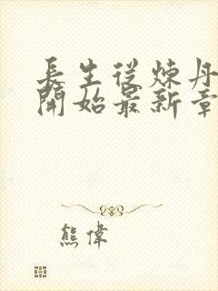 长生从炼丹宗师开始最新章节列表爱看书吧