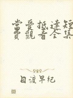 当爱抵达短剧免费观看全集