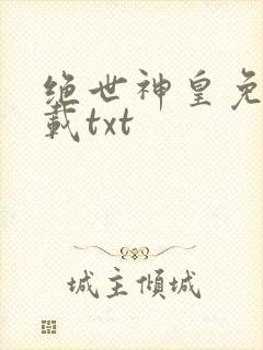 绝世神皇免费下载txt