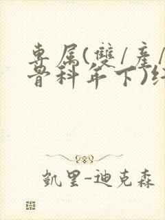 专属(双/产/骨科年下)纤仟