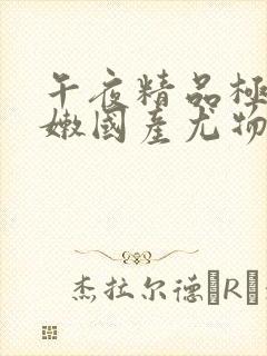 午夜精品极品粉嫩国产尤物