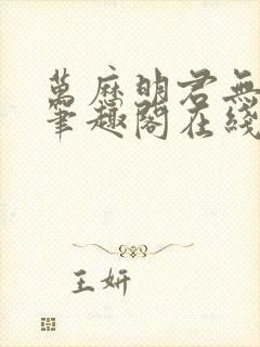 万历明君无删减笔趣阁在线阅读全文