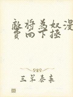 敌将为奴漫画免费向下拯