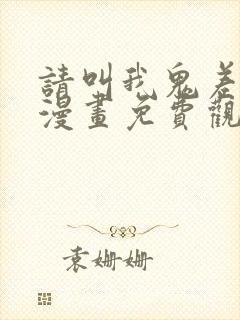 请叫我鬼差大人漫画免费观看