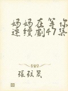 妈妈在等你电视连续剧47集剧情