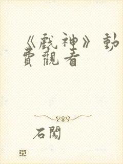 《戏神》动漫免费观看