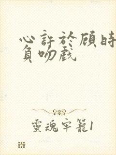 心许于顾时光不负吻戏