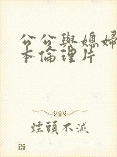 公公与媳妇的日本伦理片