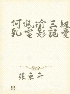 何佩瑜三级露全乳电影诡爱