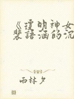 《琼明神女录》裴语涵的沉沦