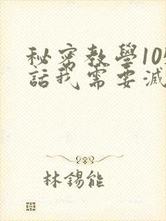 秘密教学105话我需要灭火免费阅读下拉式