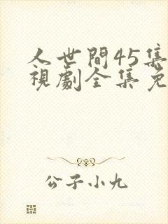 人世间45集电视剧全集免费观看
